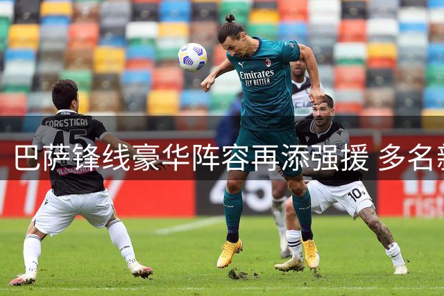 巴萨锋线豪华阵容再添强援 多名新星加盟充实进攻线