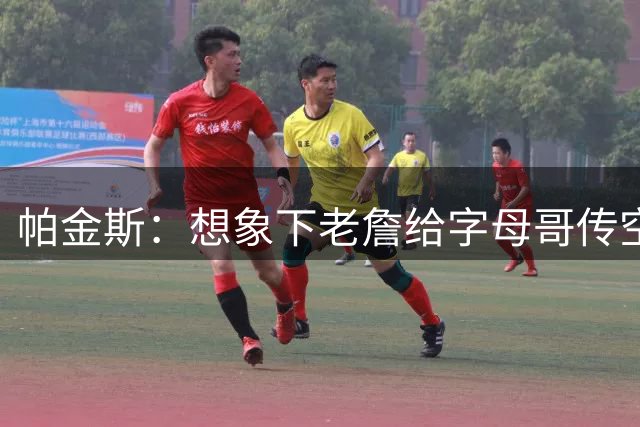 帕金斯：想象下老詹给字母哥传空接 阿德巴约蹲底角将成新杀手锏