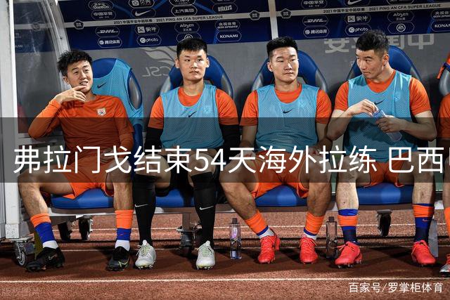 弗拉门戈结束54天海外拉练 巴西甲重启首战遇保级弱旅
