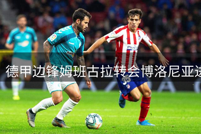 德甲边锋姆班古拉转会博洛尼亚进入最后阶段