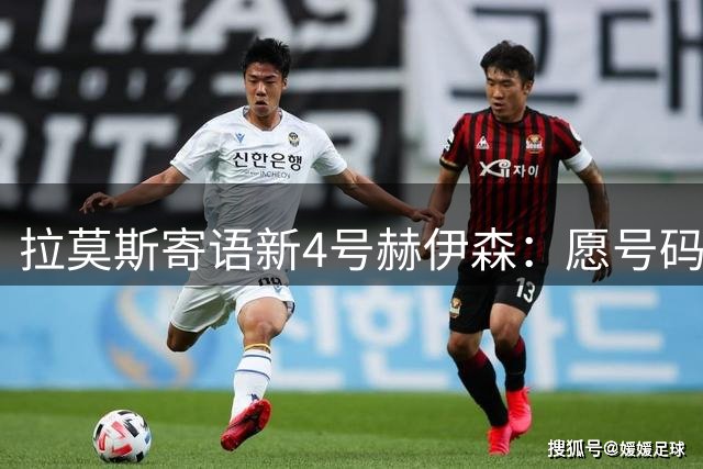 拉莫斯寄语新4号赫伊森：愿号码带来好运