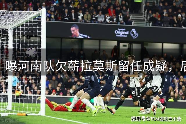 曝河南队欠薪拉莫斯留任成疑，后金元时代的一地鸡毛