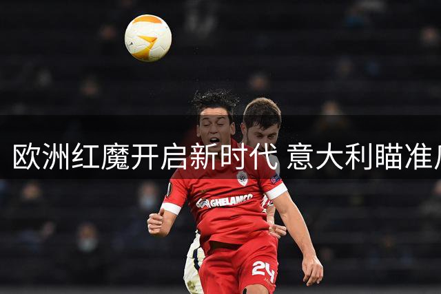 欧洲红魔开启新时代 意大利瞄准瓜帅 英格兰痛失传奇巨星