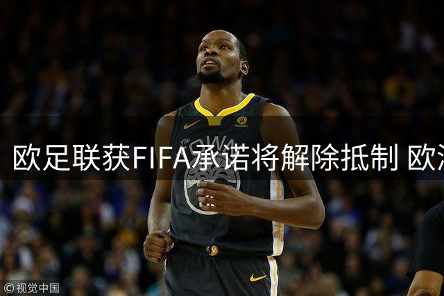 欧足联获FIFA承诺将解除抵制 欧洲多国女足可正常参赛