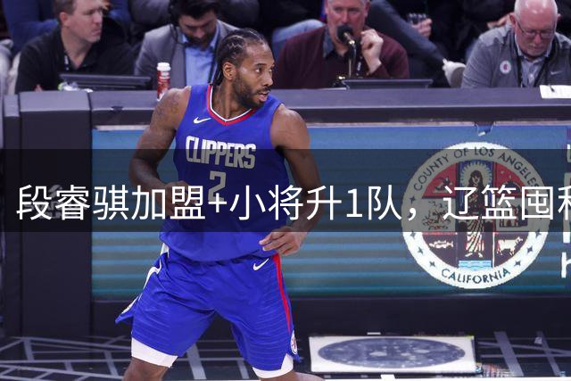 段睿骐加盟+小将升1队，辽篮囤积6后卫，乌戈遇新难题，如何破解