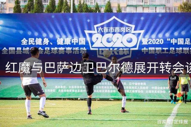 红魔与巴萨边卫巴尔德展开转会谈判