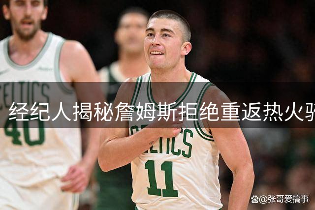 经纪人揭秘詹姆斯拒绝重返热火骑士内幕：巅峰记忆不宜重演