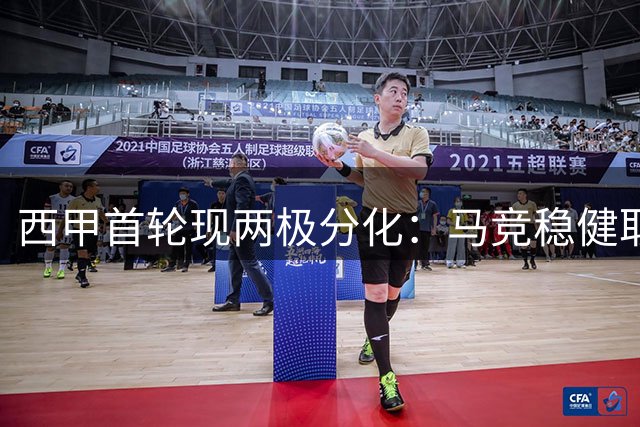 西甲首轮现两极分化：马竞稳健取胜 巴萨险胜暴露隐忧