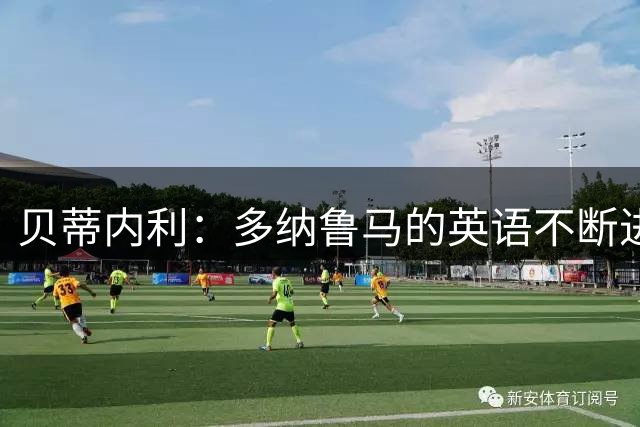 贝蒂内利：多纳鲁马的英语不断进步中，我一直在学习他的优点