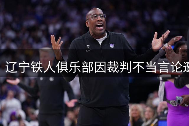 辽宁铁人俱乐部因裁判不当言论遭中足联处罚