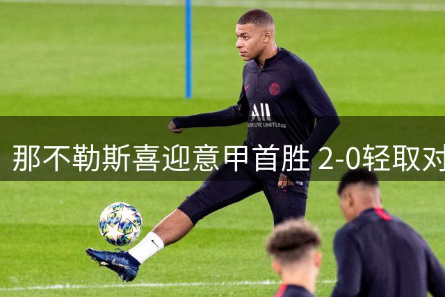 那不勒斯喜迎意甲首胜 2-0轻取对手