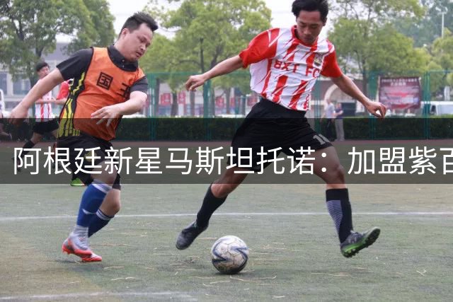 阿根廷新星马斯坦托诺：加盟紫百合是梦想成真 意甲赛场欲突破自我