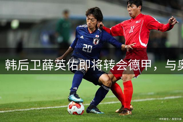 韩后卫薛英佑即将转会德甲，与奥格斯堡签约四年