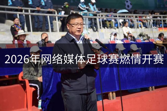 2026年网络媒体足球赛燃情开赛 32支劲旅角逐绿茵场